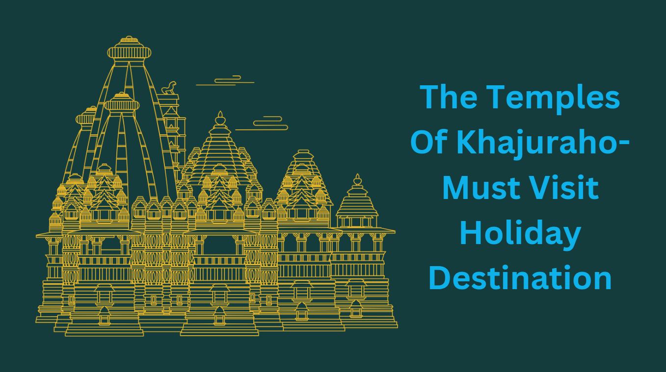 The Temples Of Khajuraho-Must Visit Holiday Destination
