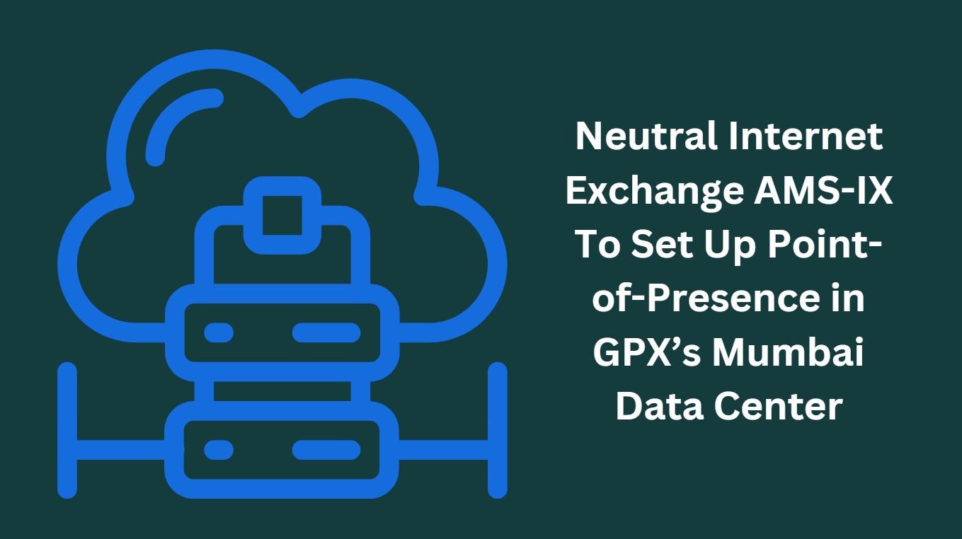 Neutral Internet Exchange AMS-IX To Set Up Point-of-Presence in GPX’s Mumbai Data Center