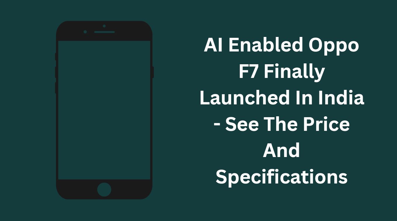 AI Enabled Oppo F7 Finally Launched In India - See The Price And Specifications