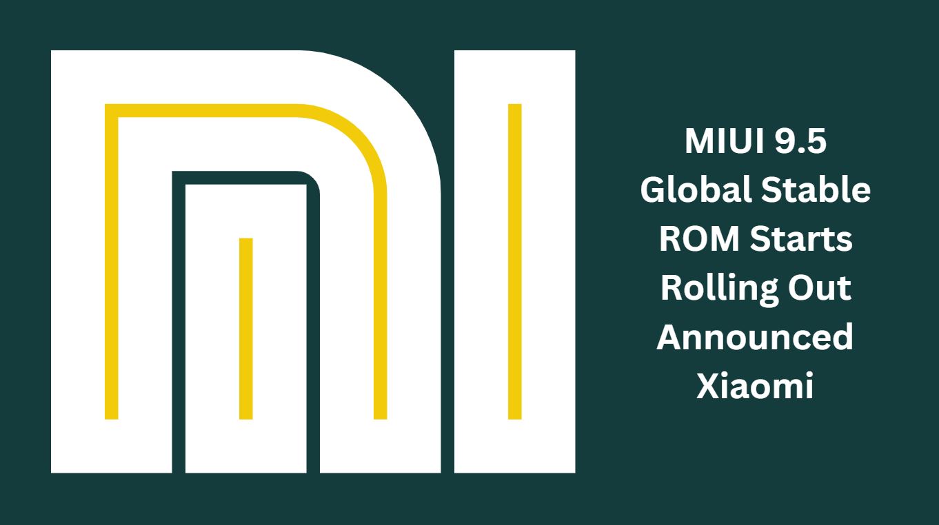 MIUI 9.5 Global Stable ROM Starts Rolling Out Announced Xiaomi