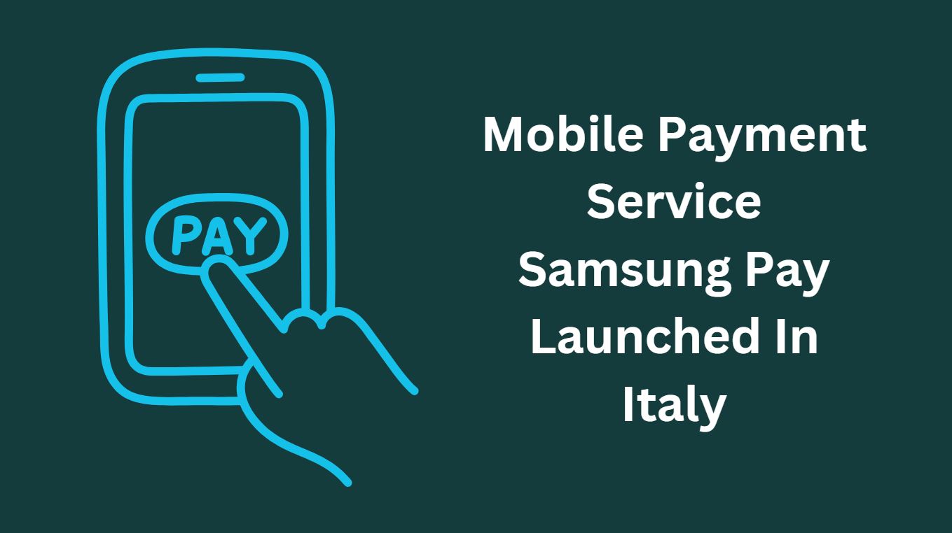 Mobile Payment Service Samsung Pay Launched In Italy