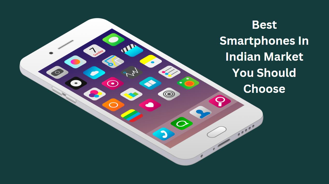 Best Smartphones In Indian Market You Should Choose