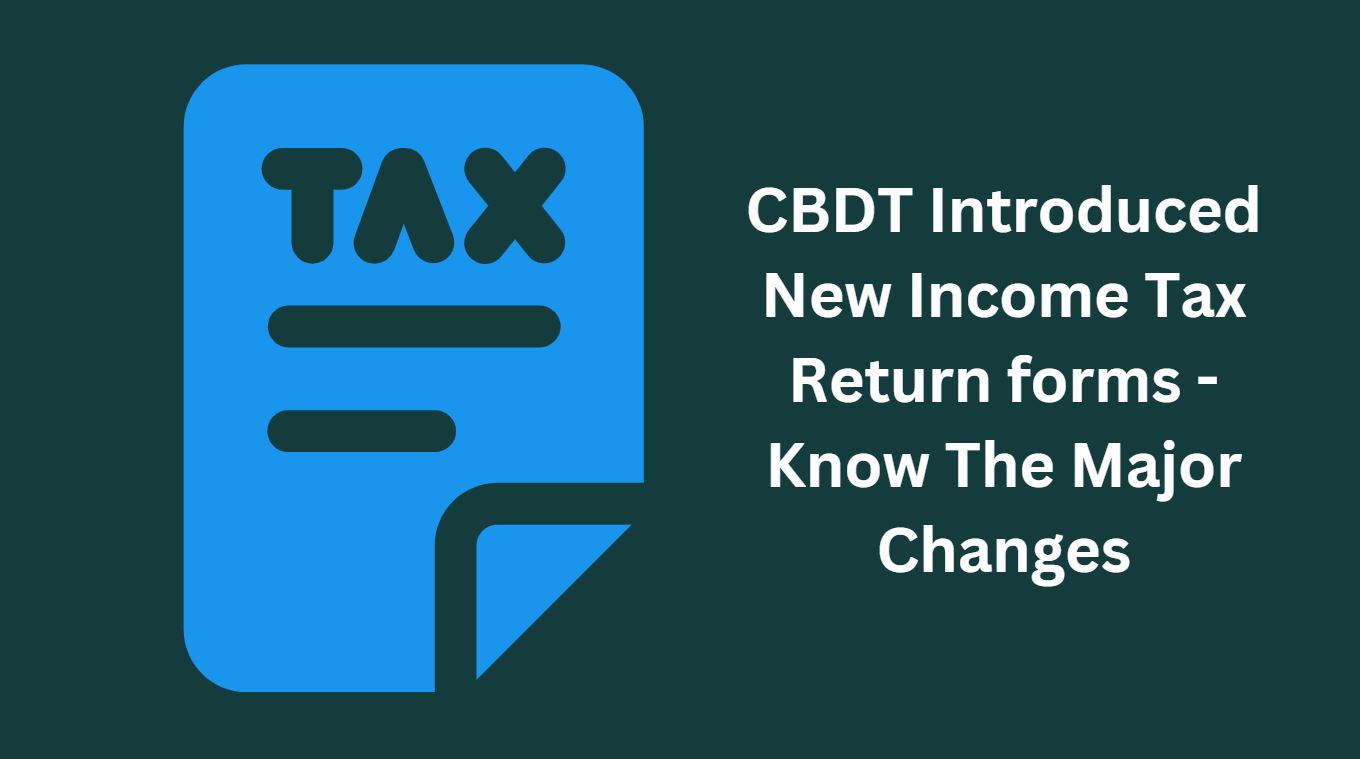 CBDT Introduced New Income Tax Return forms For 2018-19 - Know The Major Changes