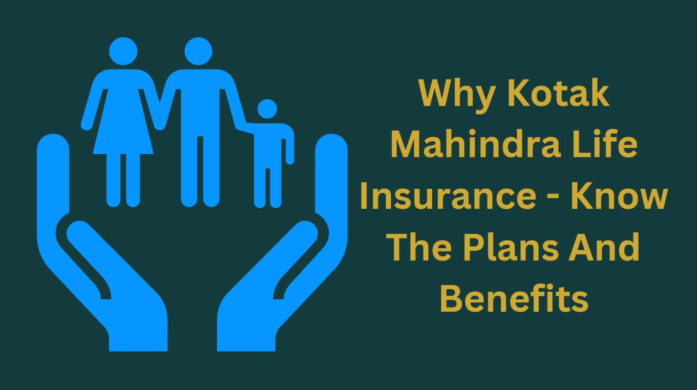 Why Kotak Mahindra Life Insurance - Know The Plans And Benefits