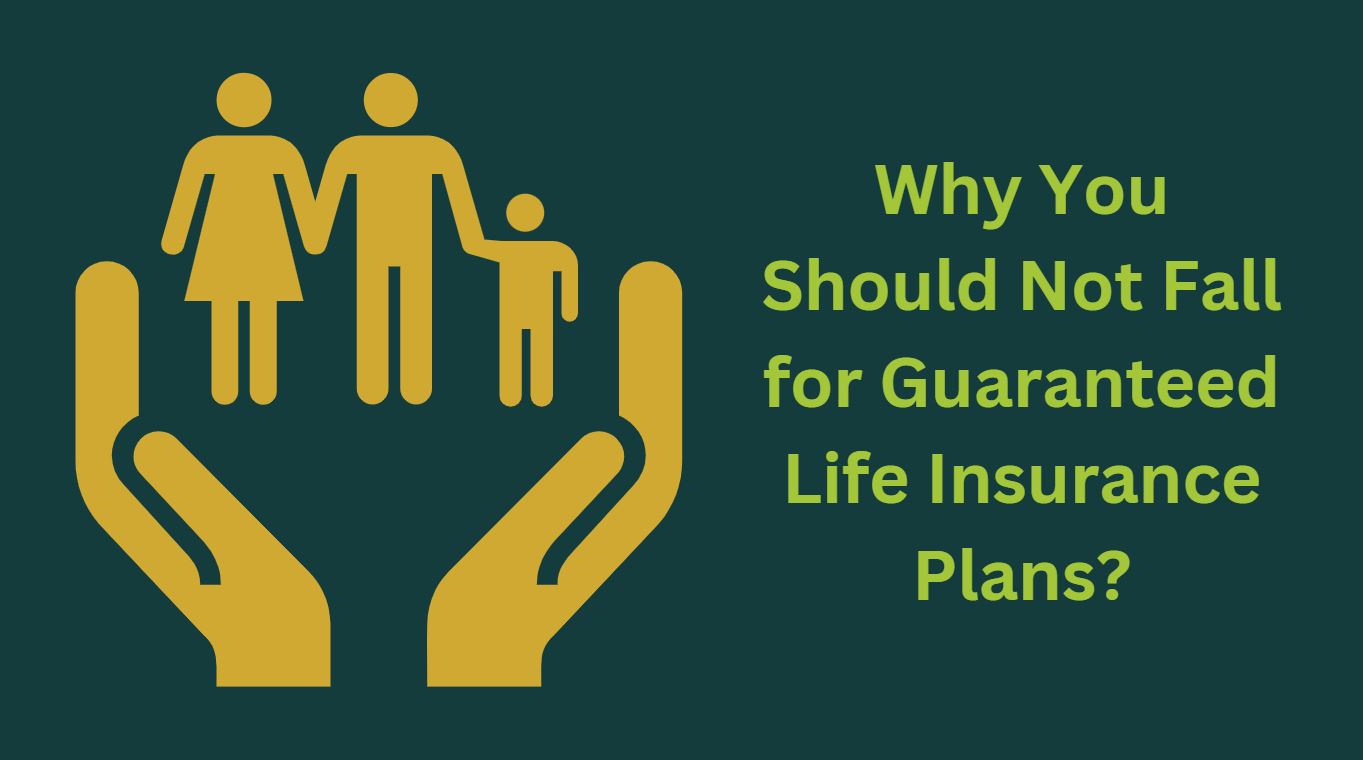 Why You Should Not Fall for Guaranteed Life Insurance Plans?