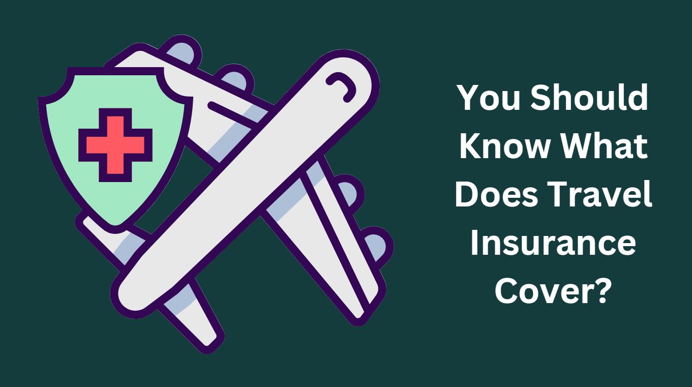 You Should Know What Does Travel Insurance Cover?