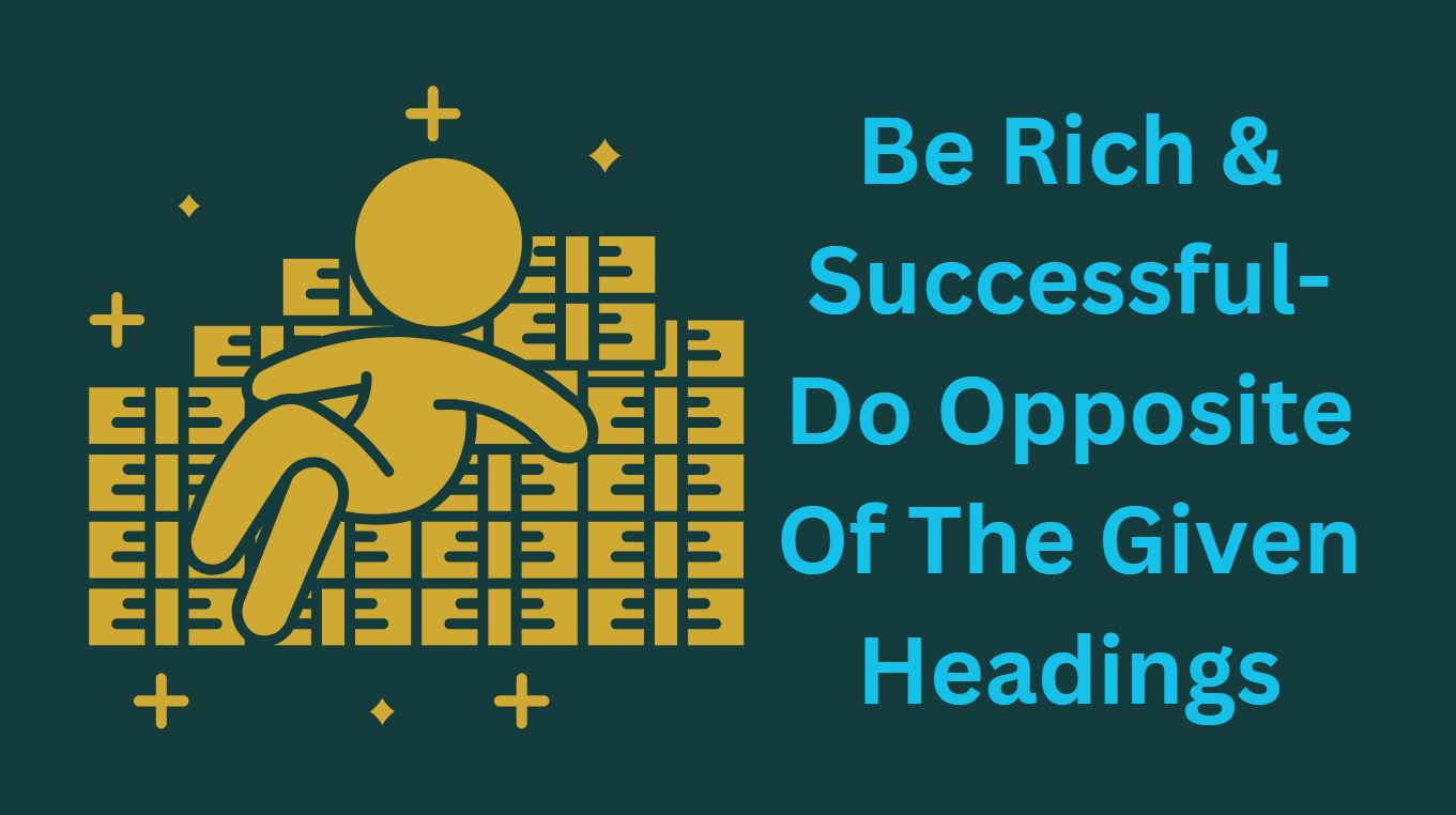 Be Rich & Successful-Do Opposite Of The Given Headings