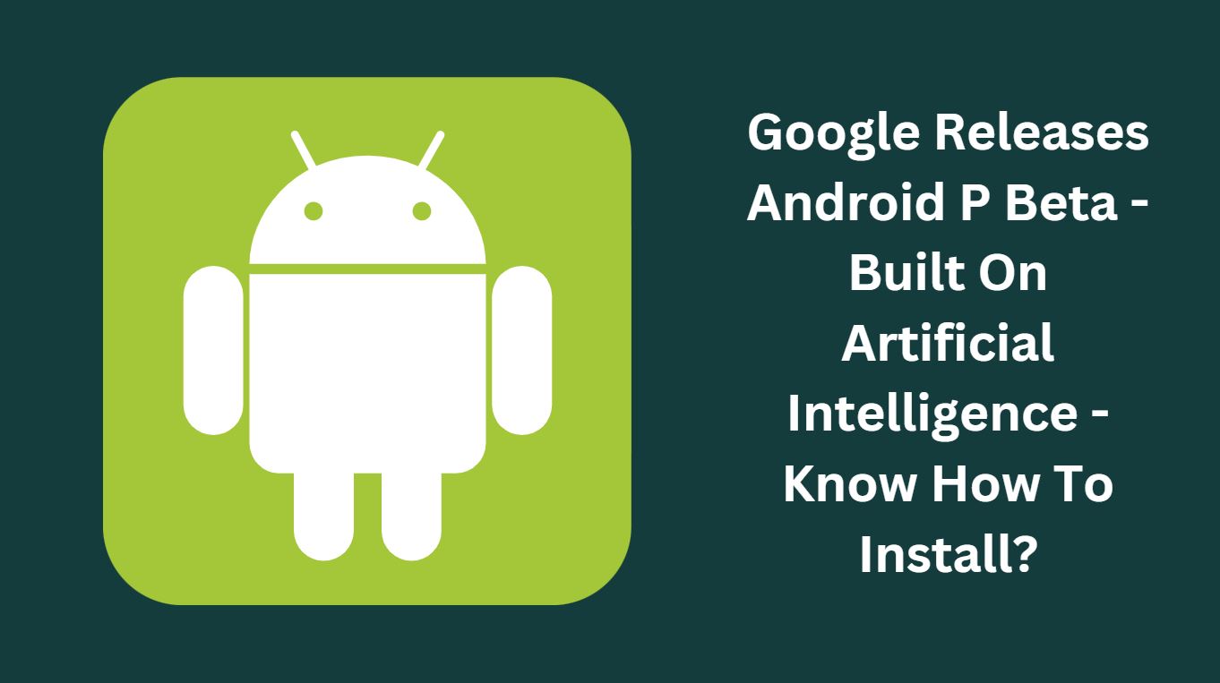 Google Releases Android P Beta - Built On Artificial Intelligence - Know How To Install?