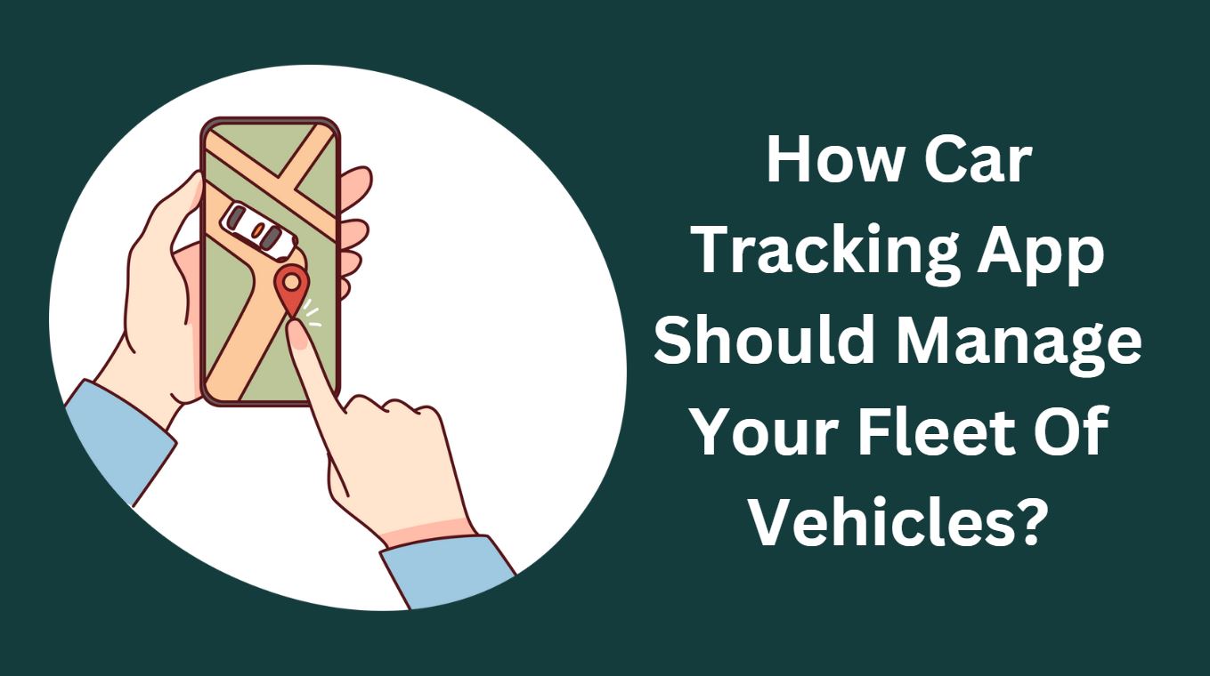 How Car Tracking App Should Manage Your Fleet Of Vehicles?
