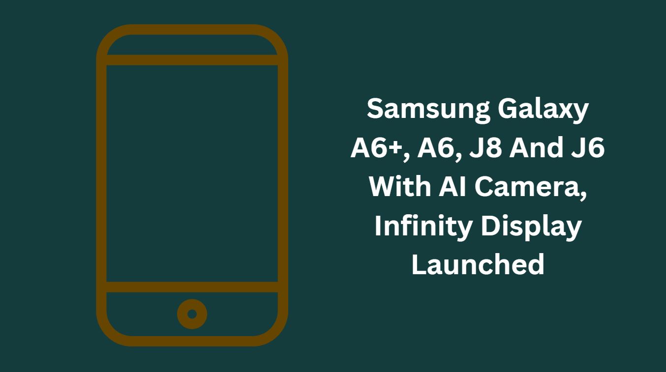 Samsung Galaxy A6+, A6, J8 And J6 With AI Camera, Infinity Display Launched