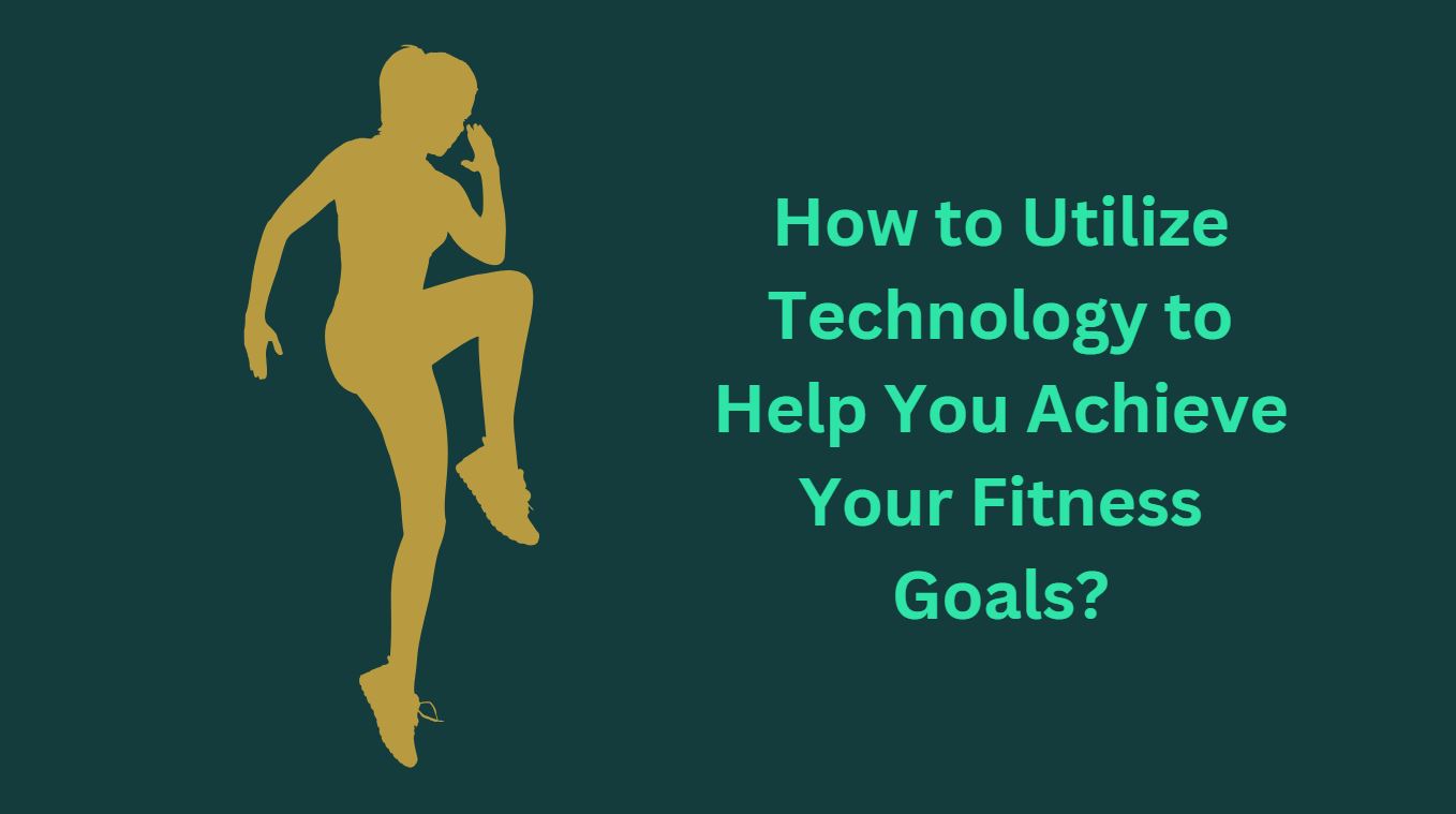 How to Utilize Technology to Help You Achieve Your Fitness Goals?