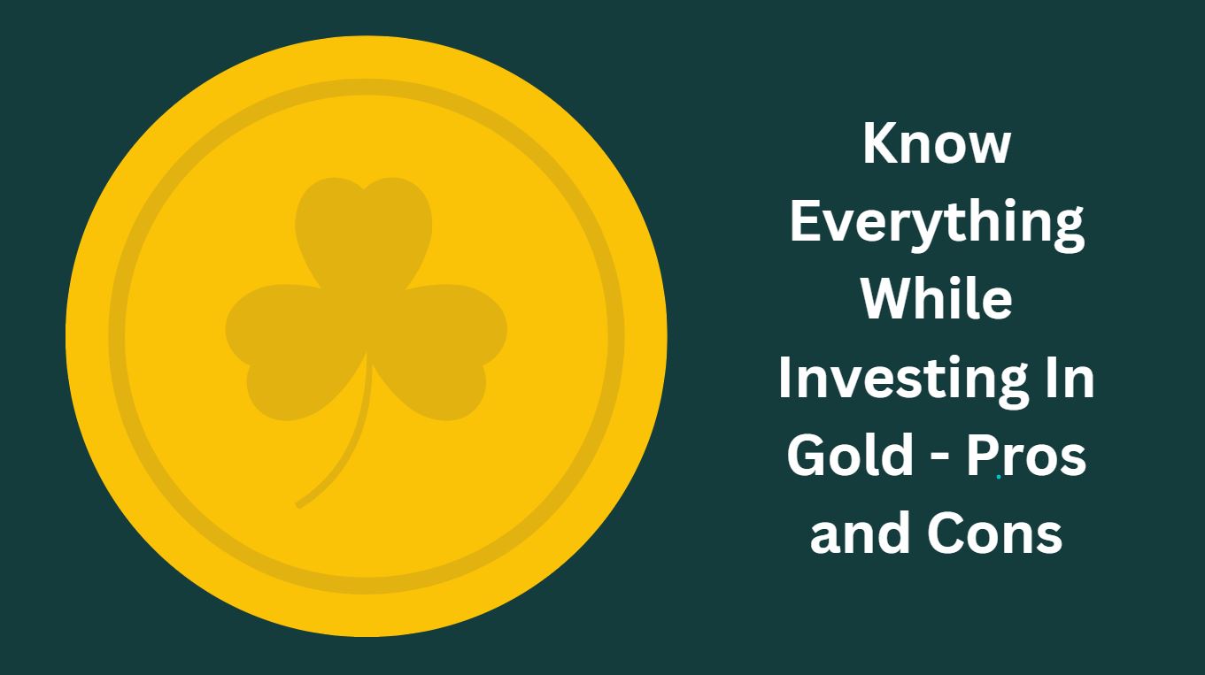 Know Everything While Investing In Gold - Pros and Cons