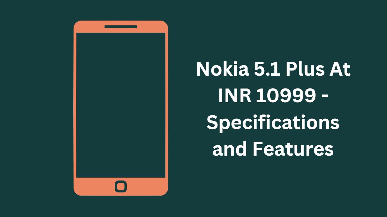 Nokia 5.1 Plus At INR 10999 - Specifications and Features