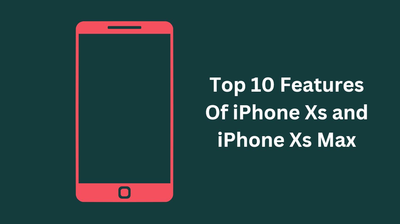 Top 10 Features Of iPhone Xs and iPhone Xs Max
