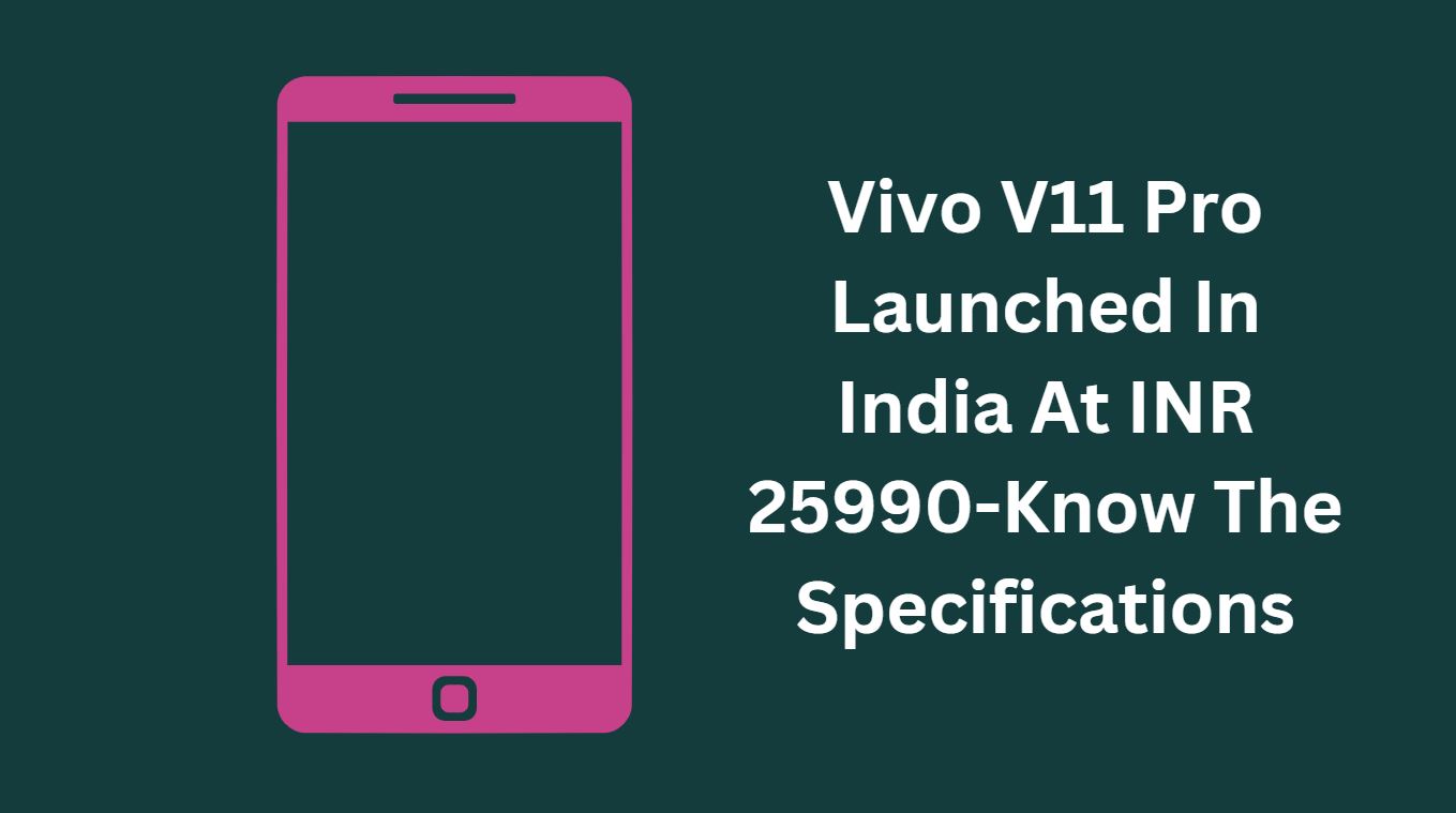 Vivo V11 Pro Launched In India At INR 25990-Know The Specifications