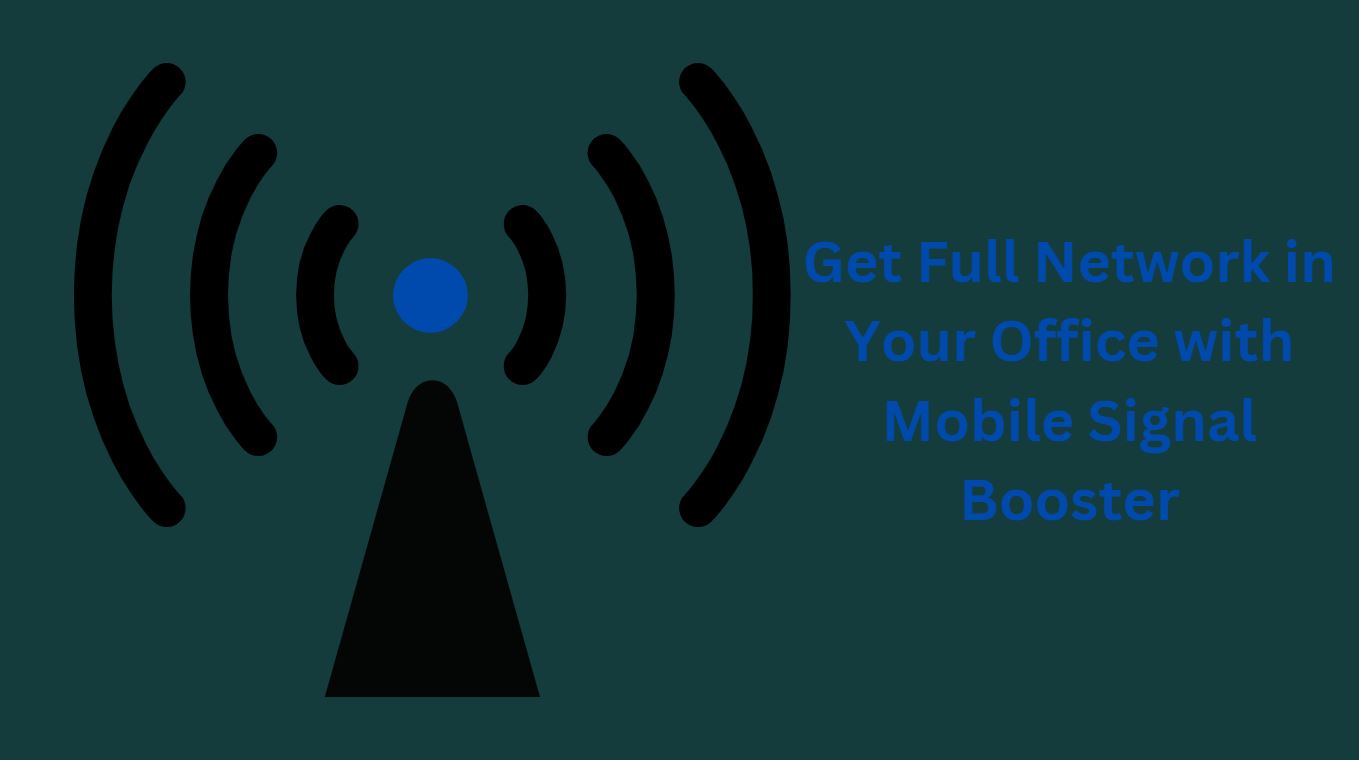 Get Full Network in Your Office with Mobile Signal Booster