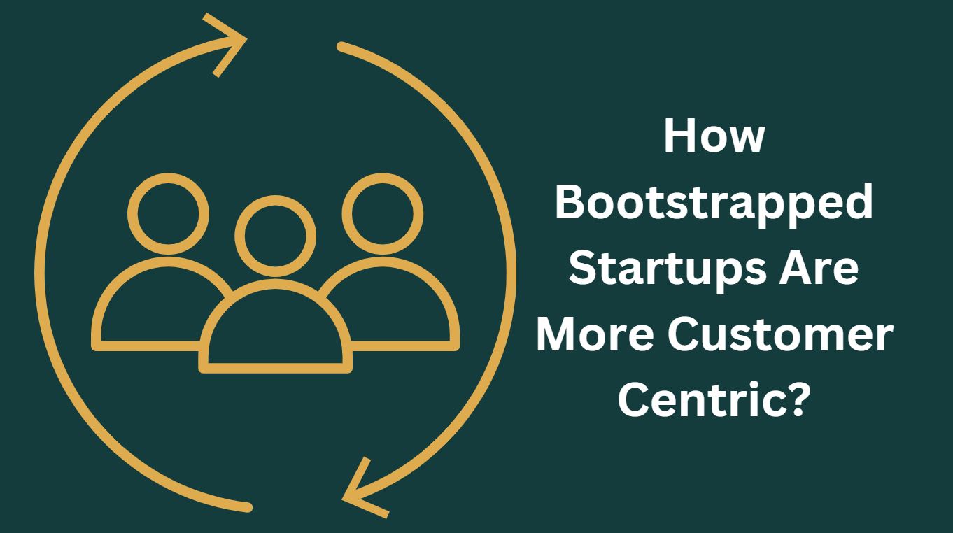 How Bootstrapped Startups Are More Customer Centric?