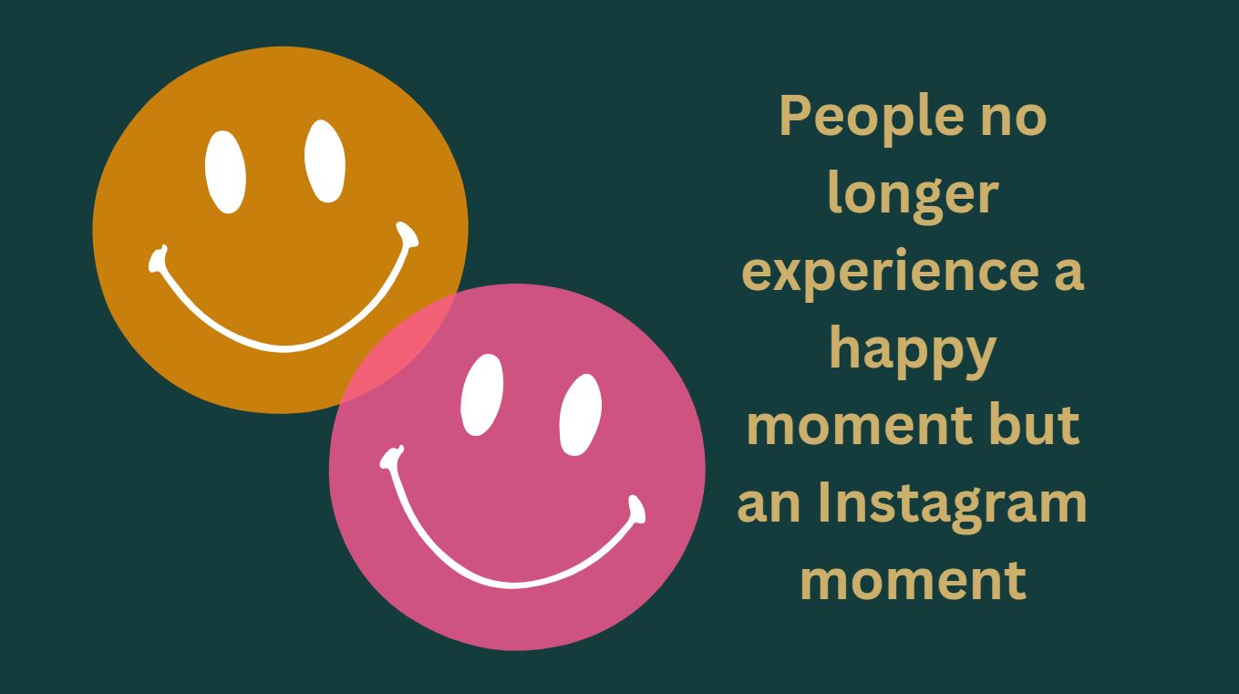 People no longer experience a happy moment but an Instagram moment