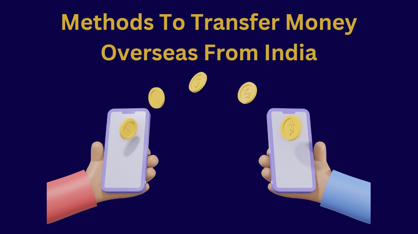 Methods To Transfer Money Overseas From India
