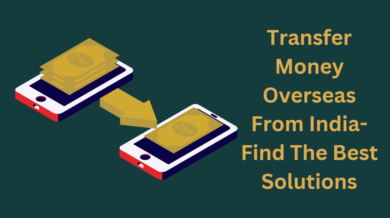 Transfer Money Overseas From India-Find The Best Solutions