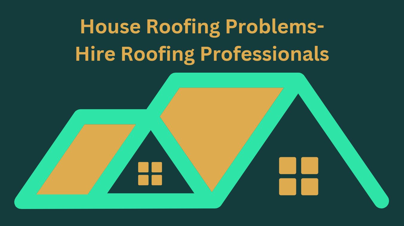 House Roofing Problems-Hire Roofing Professionals