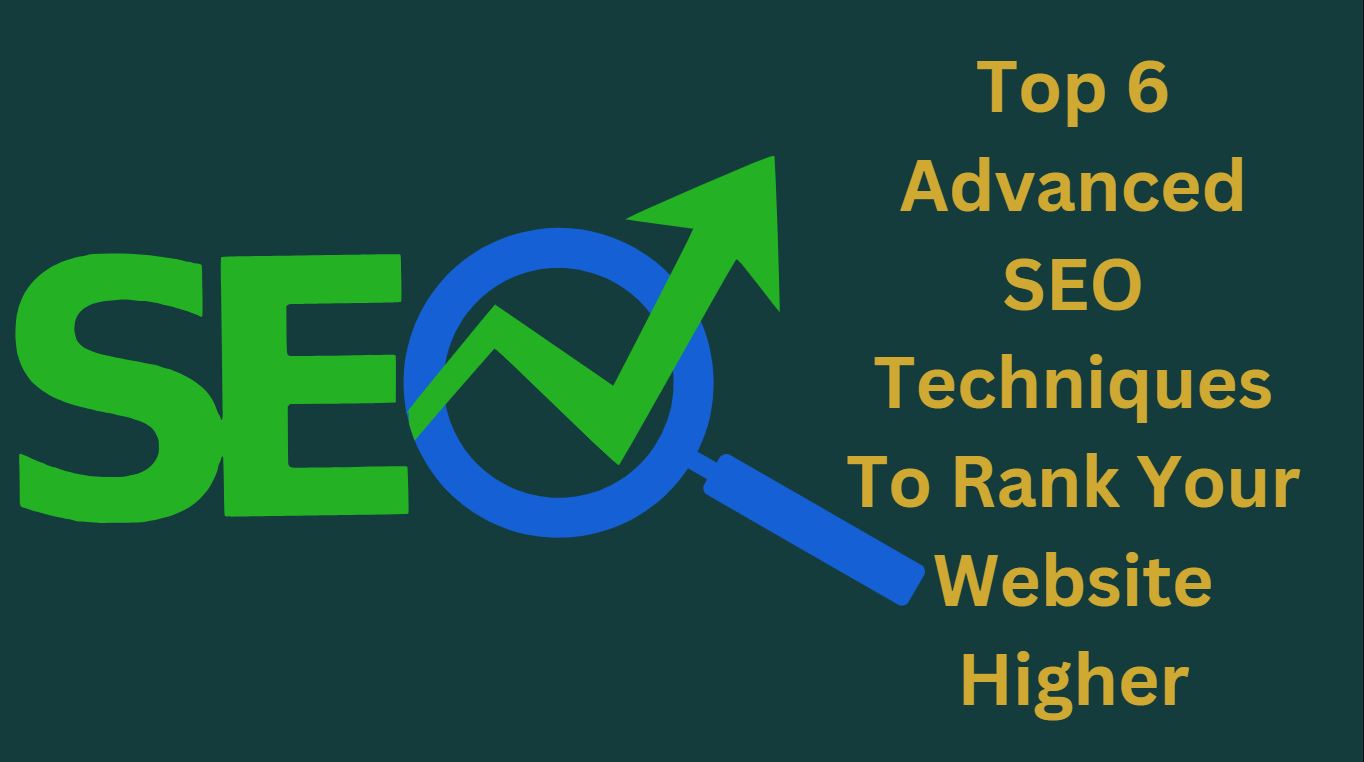 Top 6 Advanced SEO Techniques To Rank Your Website Higher
