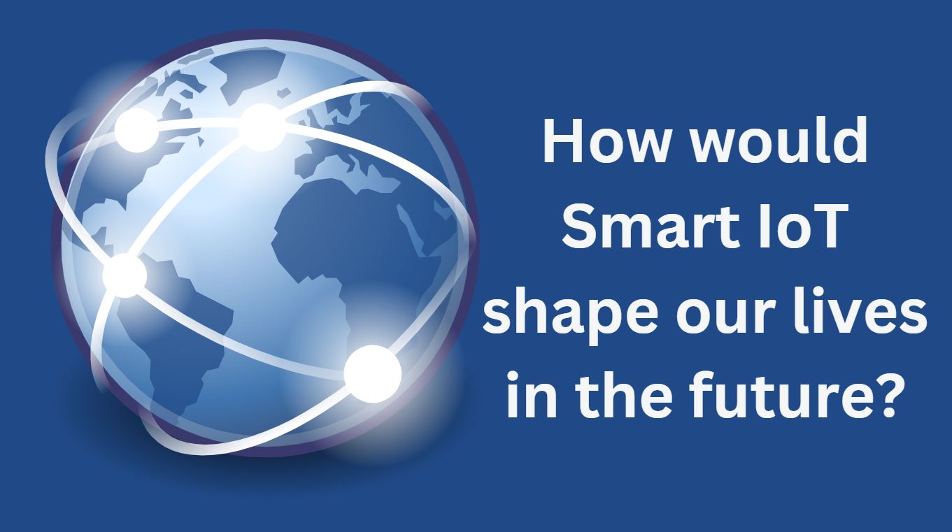 How would Smart IoT shape our lives in the future?