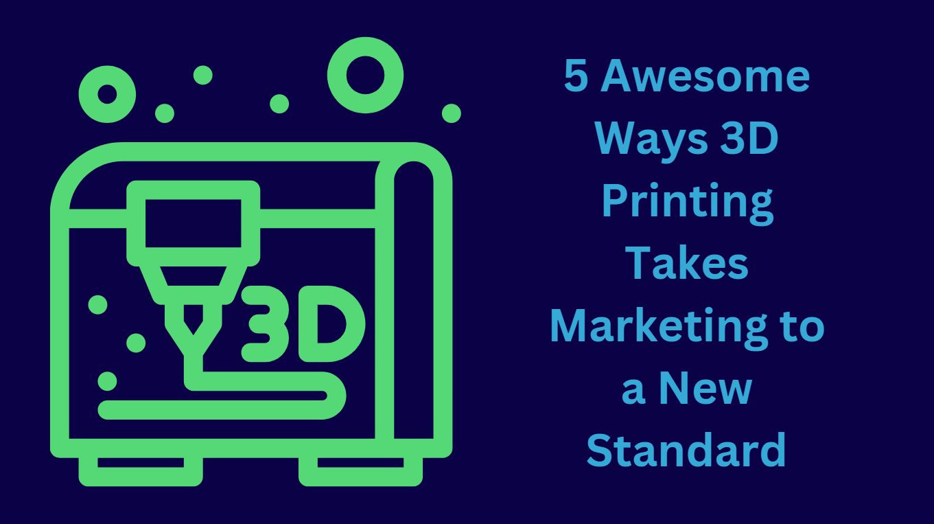 5 Awesome Ways 3D Printing Takes Marketing to a New Standard
