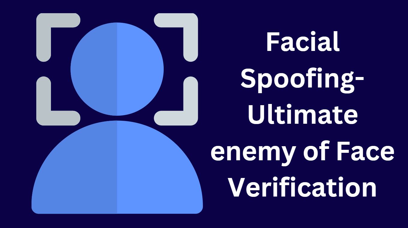 Facial Spoofing-Ultimate enemy of Face Verification