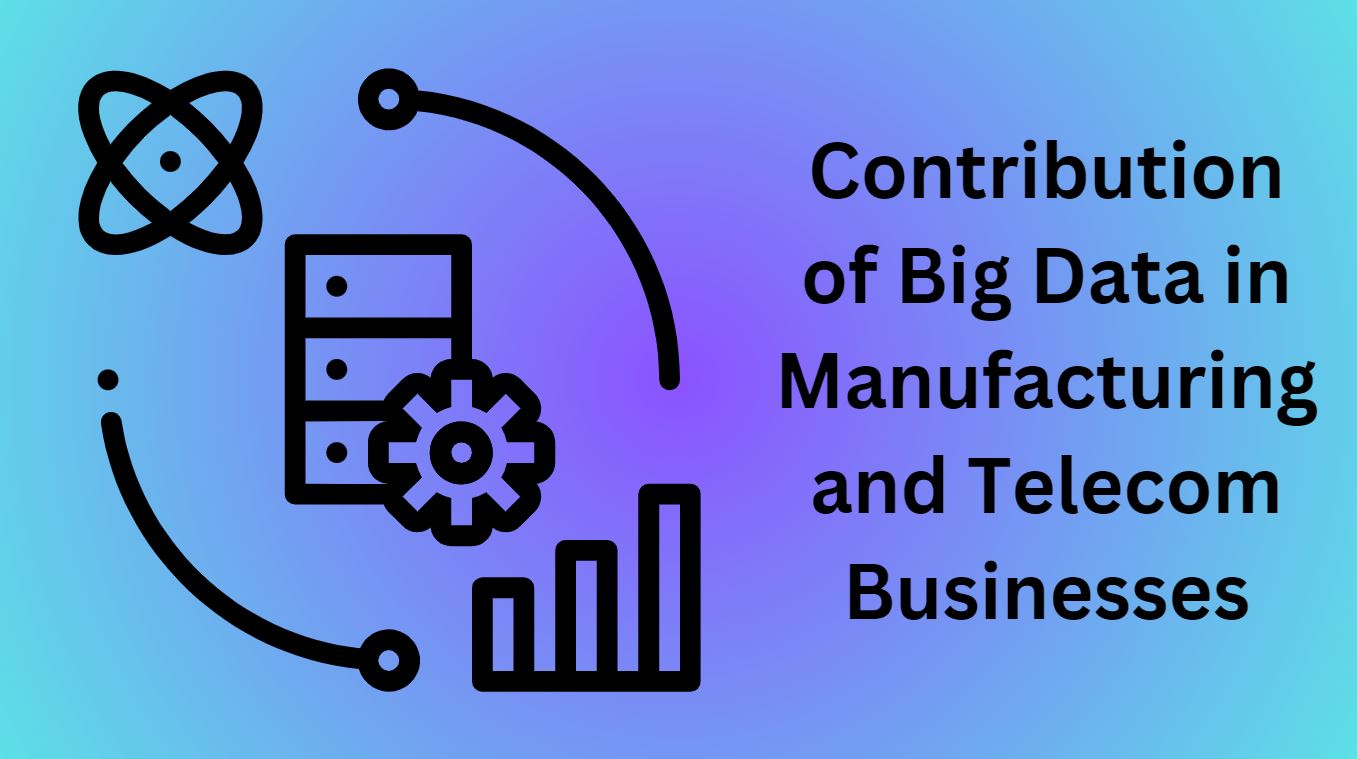 Contribution of Big Data in Manufacturing and Telecom Businesses