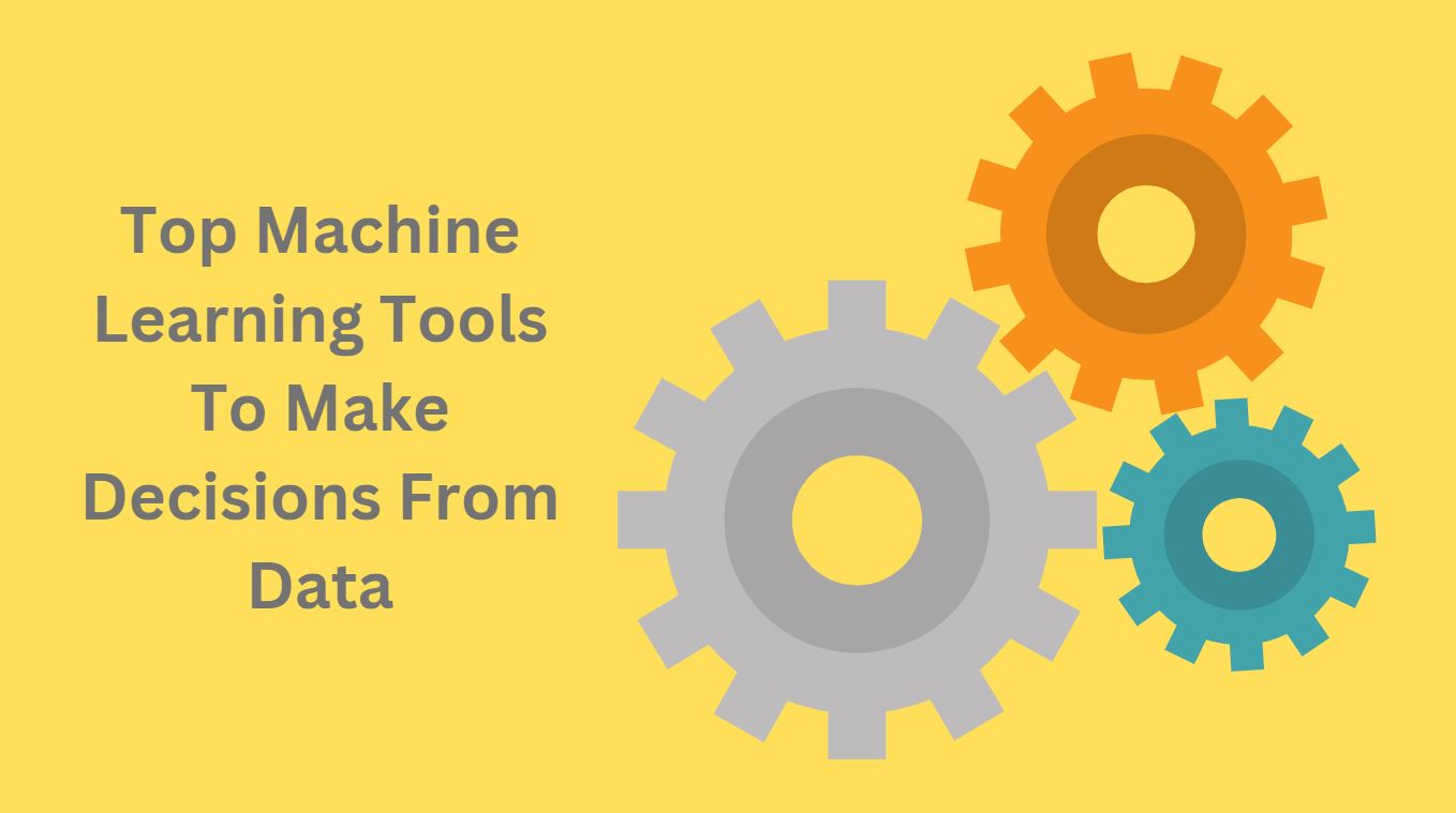 Top Machine Learning Tools To Make Decisions From Data