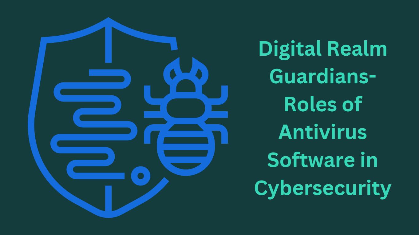 Digital Realm Guardians-Roles of Antivirus Software in Cybersecurity