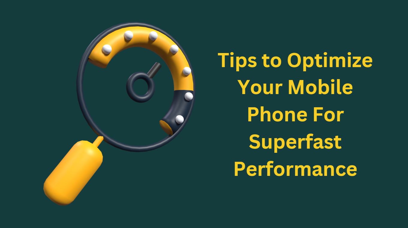 Tips to Optimize Your Mobile Phone For Superfast Performance