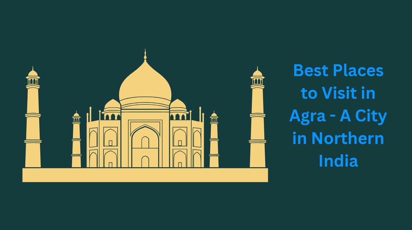 Best Places to Visit in Agra - A City in Northern India