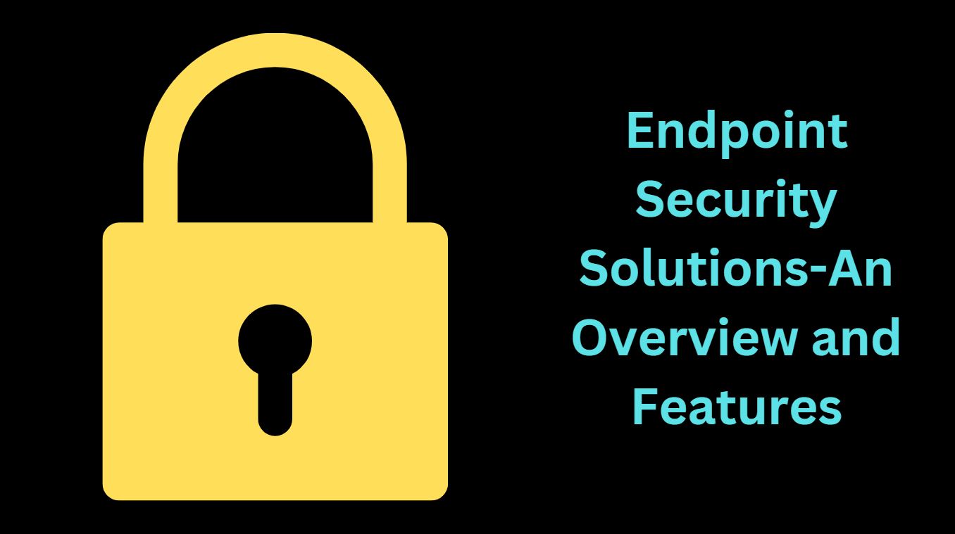Endpoint Security Solutions-An Overview and Features