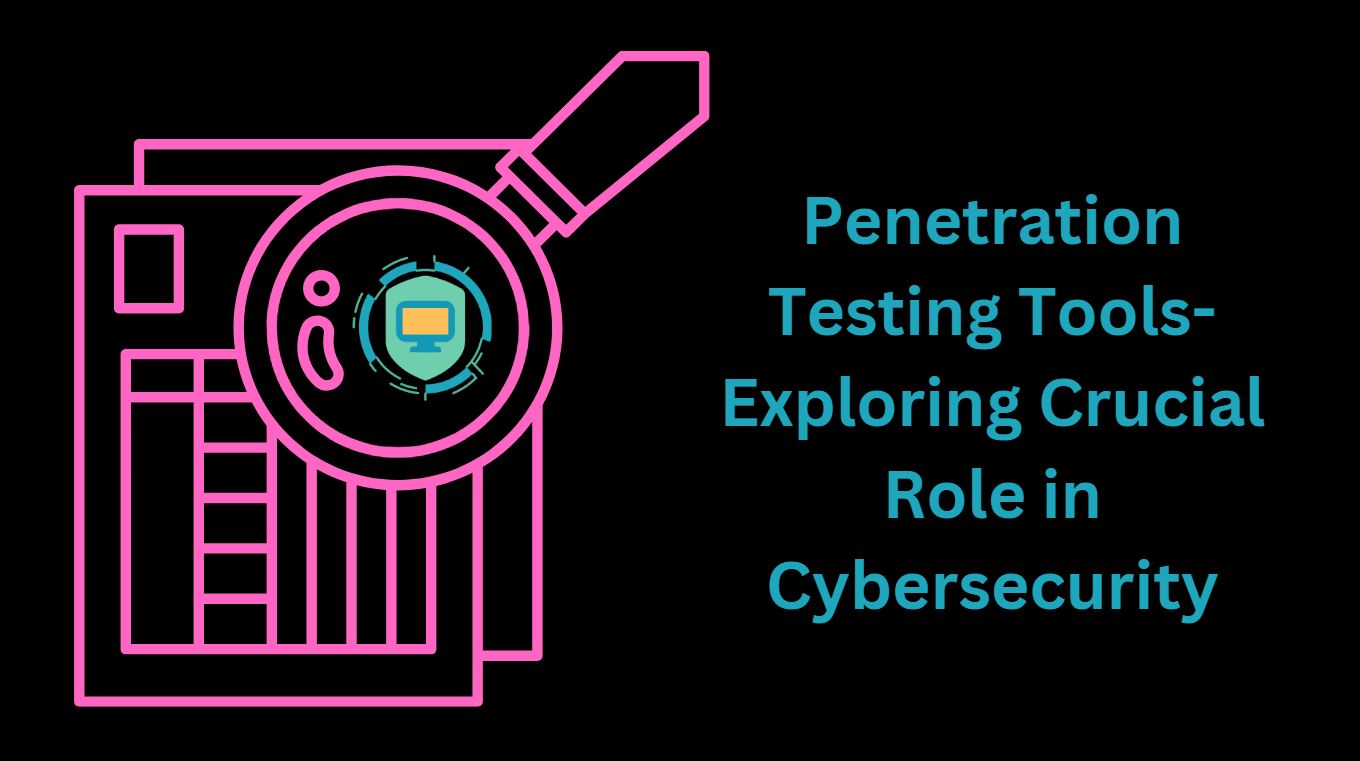 Penetration Testing Tools-Exploring Crucial Role in Cybersecurity