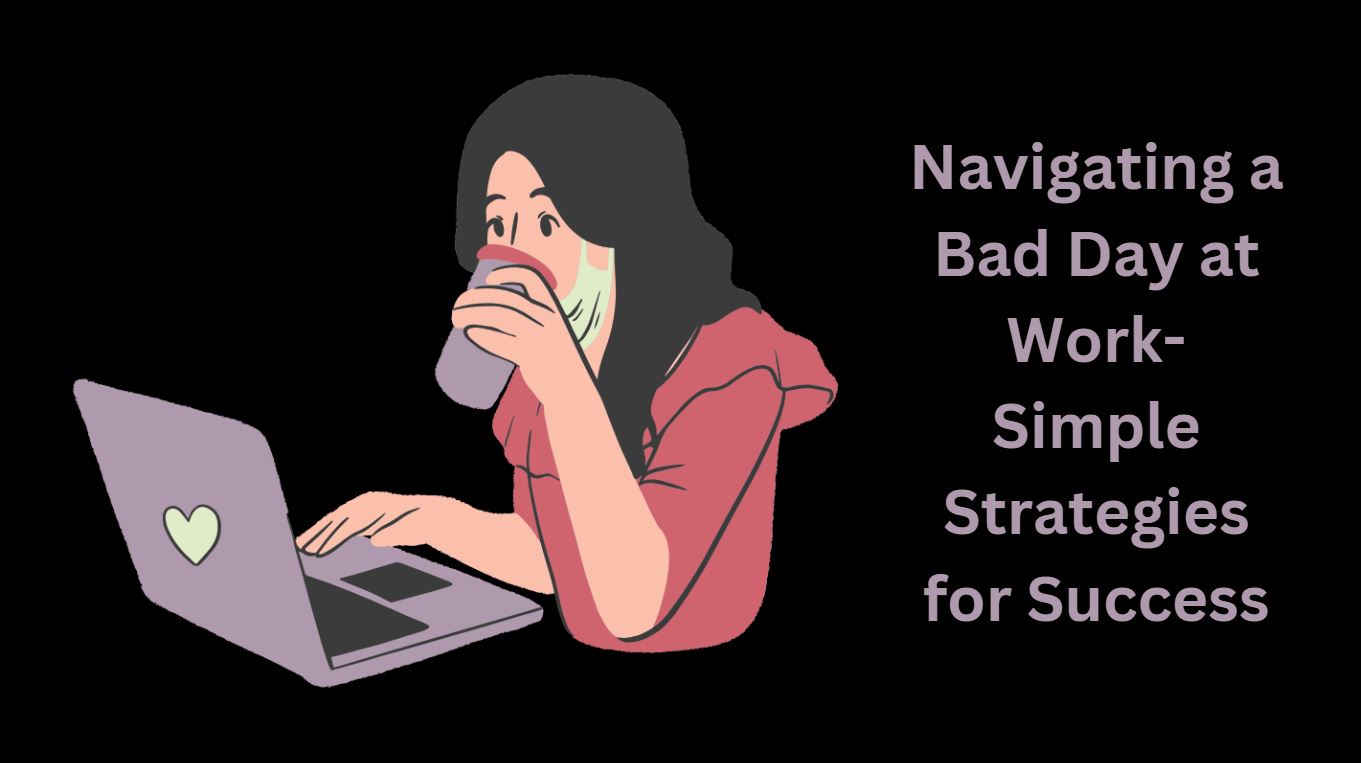 Navigating a Bad Day at Work-Simple Strategies for Success