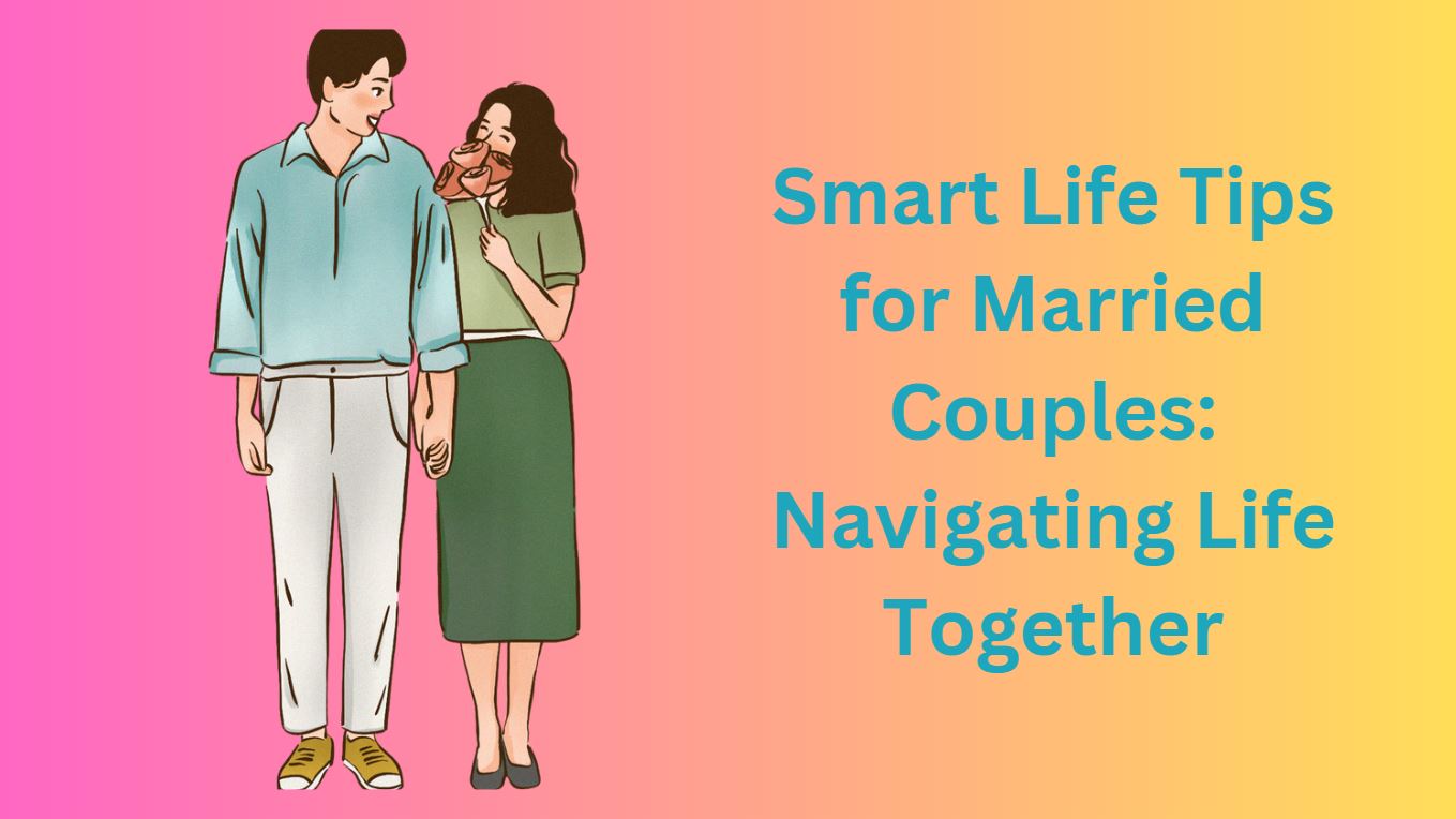 Smart Life Tips for Married Couples: Navigating Life Together