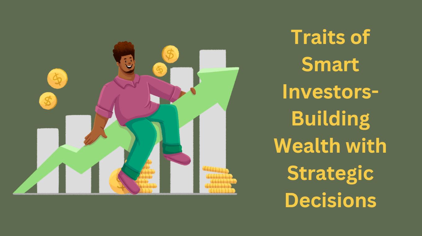 Traits of Smart Investors-Building Wealth with Strategic Decisions