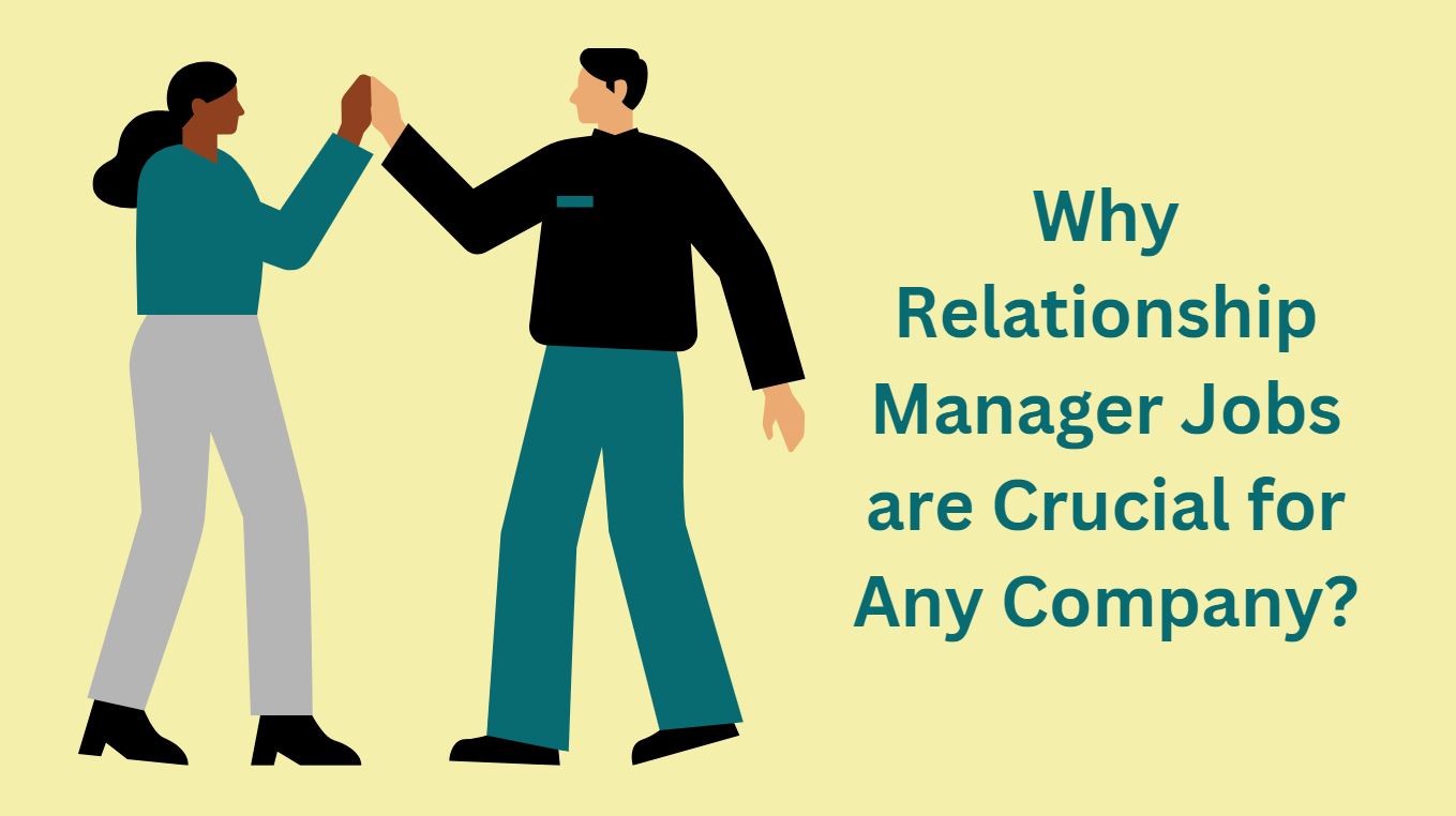 Why Relationship Manager Jobs are Crucial for Any Company?