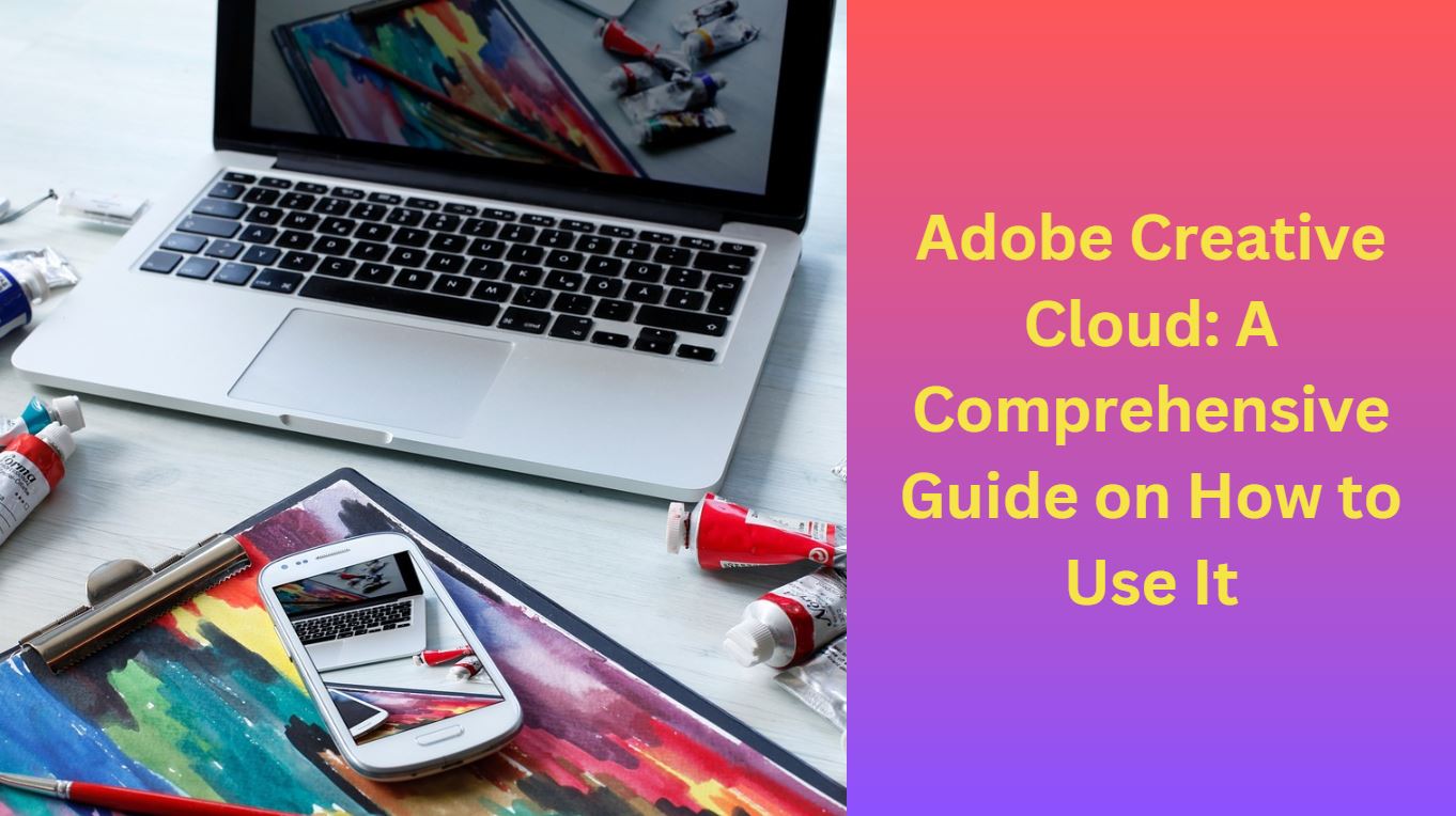 Adobe Creative Cloud: A Comprehensive Guide on How to Use It