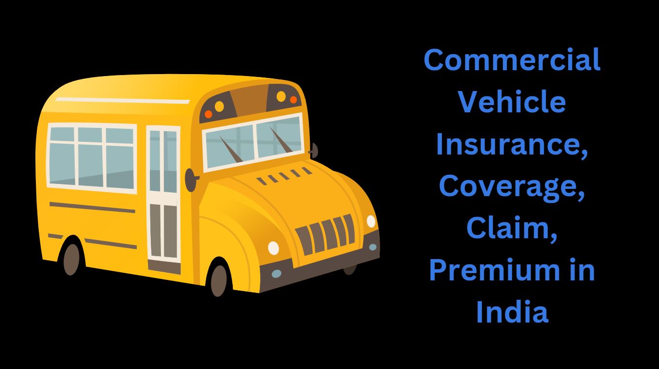 Commercial Vehicle Insurance, Coverage, Claim, Premium in India