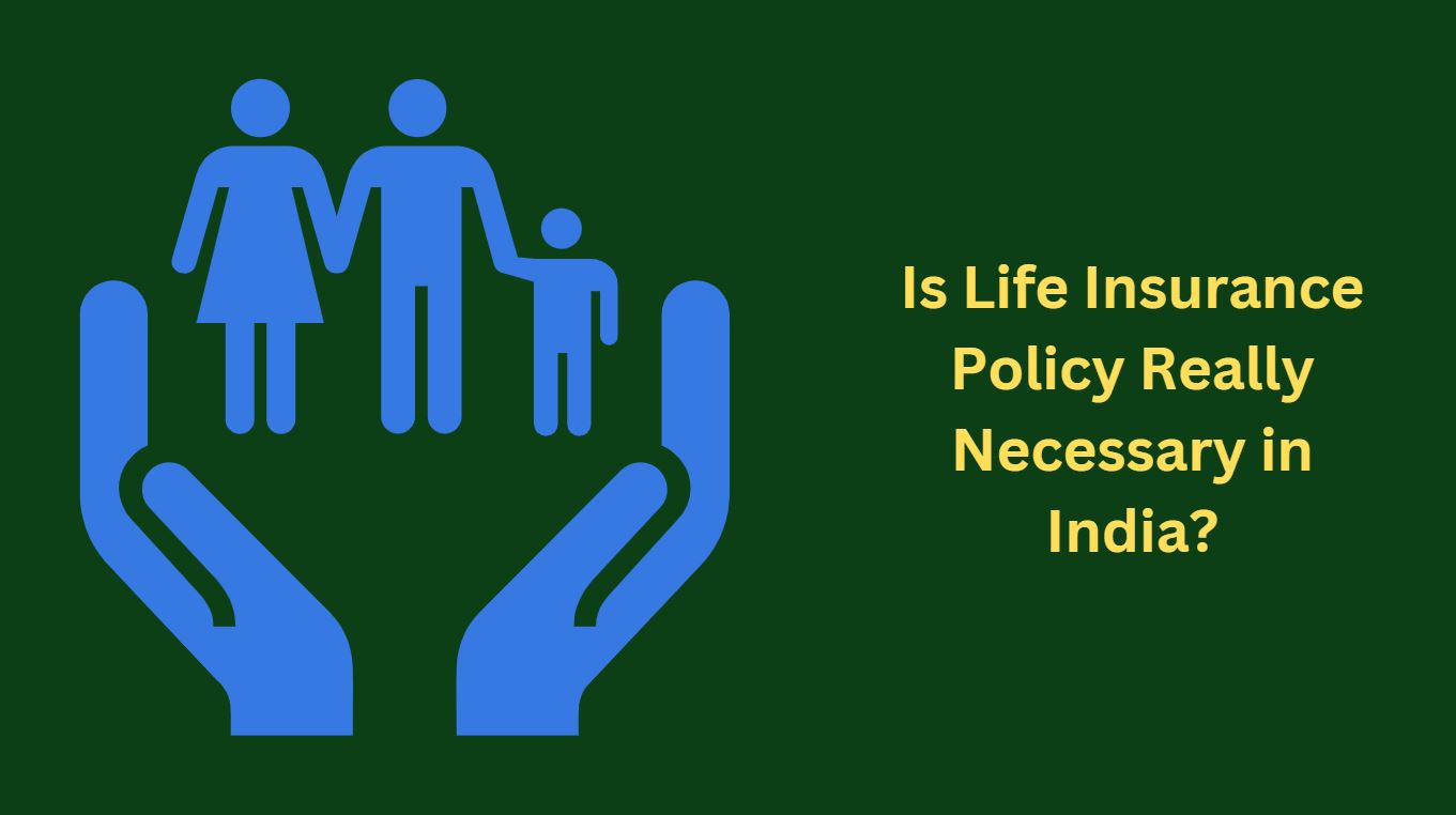 Is Life Insurance Policy Really Necessary in India?
