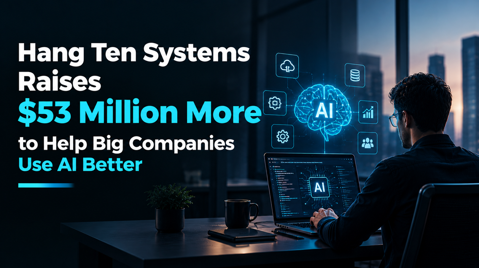 Hang Ten Systems Raises $53 Million More to Help Big Companies Use AI Better