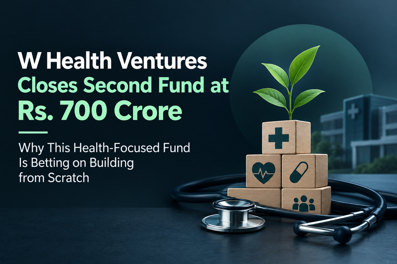 W Health Ventures Closes Second Fund at Rs. 700 Crore - Why This Health-Focused Fund Is Betting on Building from Scratch